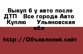 Выкуп б/у авто после ДТП - Все города Авто » Куплю   . Ульяновская обл.